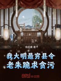 我，大明最穷县令！老朱跪求贪污
